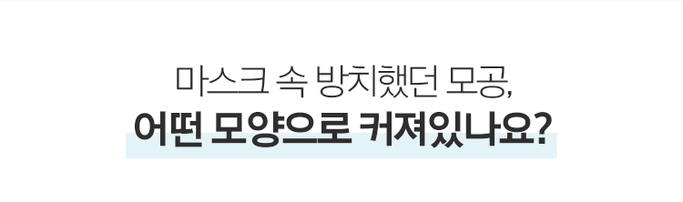 마스크 속 방치했던 모공, 어떤 모양으로 커져있나요?