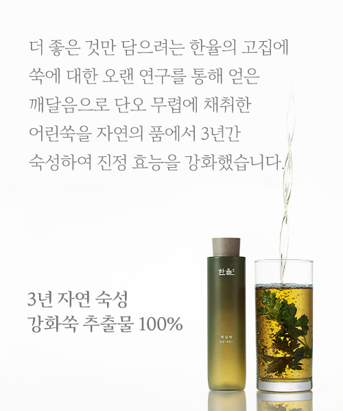 더 좋은 것만 담으려는 한율의 고집에 쑥에 대한 오랜 연구를 통해 얻은 깨달음으로 단오 무렵에 채취한 어린쑥을 자연의 품에서 3년간 숙성하여 진정 효능을 강화했습니다. 3년 자연 숙성 강화쑥 추출물 100%