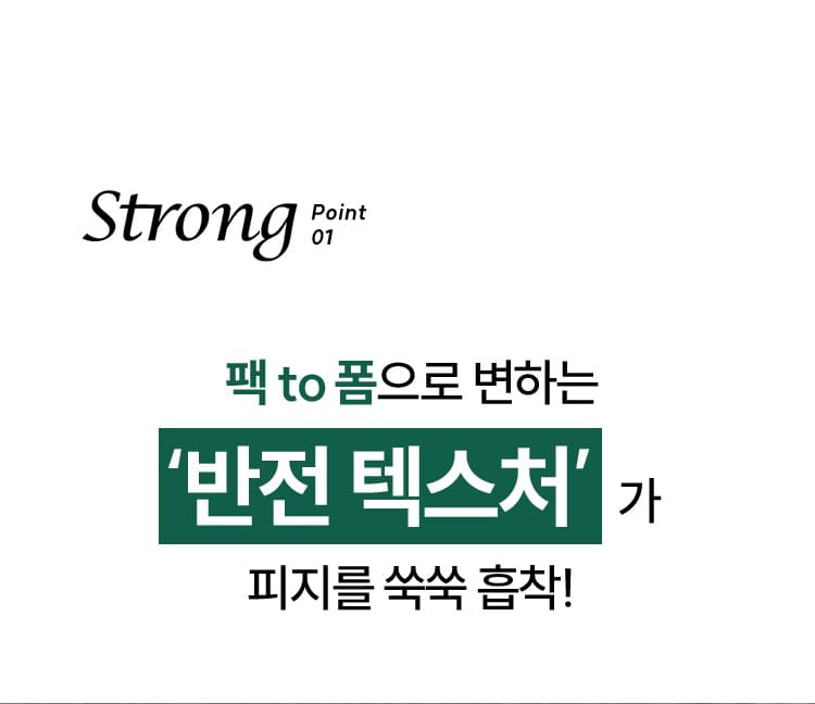 Strong Point 01 팩 to 폼으로 변하는 ‘반전 텍스처’ 가 피지를 쑥쑥 흡착!