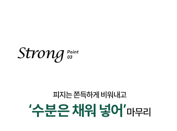 Strong Point 03 피지는 쫀득하게 비워내고 ‘수분은 채워 넣어’ 마무리