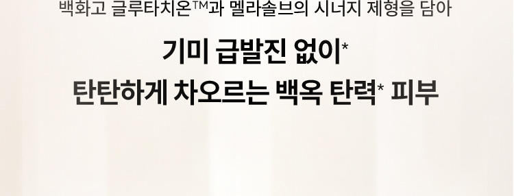 백화고 글루타치온™과 멜라솔브의 시너지 제형을 담아 / 기미 급발진 없이* 탄탄하게 차오르는 백옥 탄력* 피부