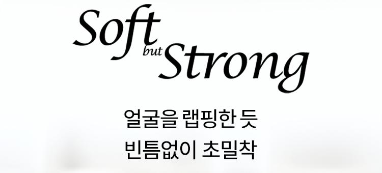 Soft but Strong 얼굴을 랩핑한 듯 빈틈없이 초밀착