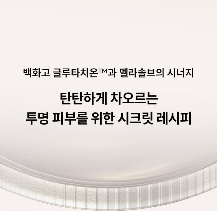 백화고 글루타치온™과 멜라솔브의 시너지 / 탄탄하게 차오르는 투명 피부를 위한 시크릿 레시피