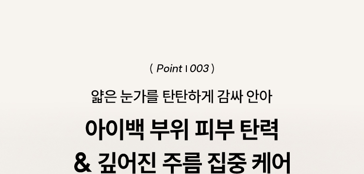 ( Point | 003 ) 얇은 눈가를 탄탄하게 감싸 안아 아이백 부위 피부 탄력 & 깊어진 주름 집중 케어