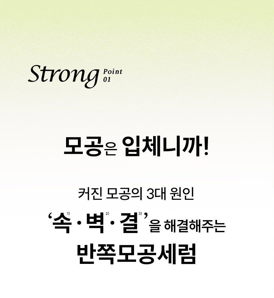 Strong Point 01 모공은 입체니까! 커진 모공의 3대 원인 '속¹⁾ · 벽²⁾ · 결³⁾' 을 해결해주는 반쪽모공세럼