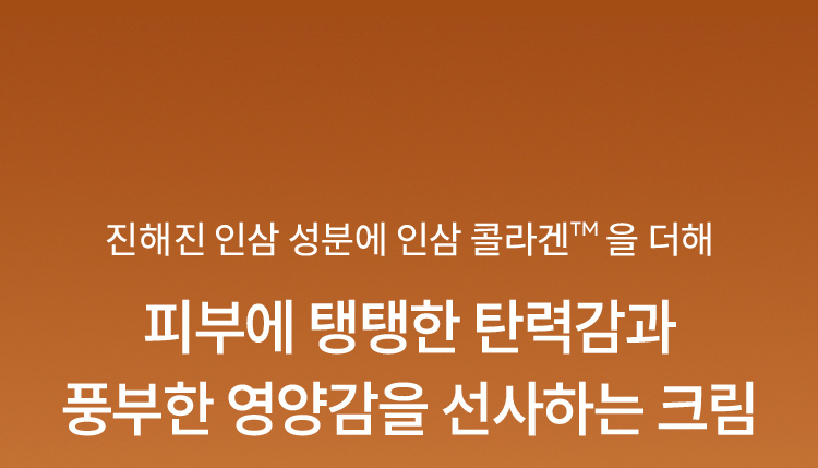 진해진 인삼 성분에 인삼 콜라겐™을 더해 피부에 탱탱한 탄력감과 풍부한 영양감을 선사하는 크림
