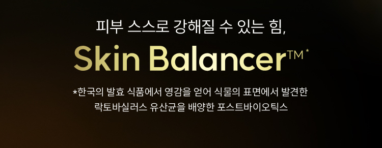 피부 스스로 강해질 수 있는 힘, Skin Balancer™* / *한국의 발효 식품에서 영감을 얻어 식물의 표면에서 발견한 락토바실러스 유산균을 배양한 포스트바이오틱스