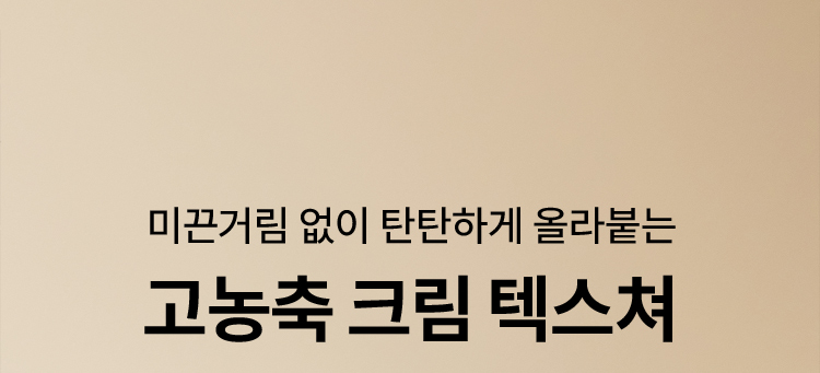 미끈거림 없이 탄탄하게 올라붙는 고농축 크림 텍스쳐