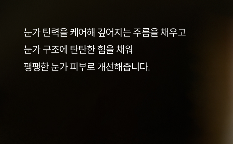 눈가 탄력을 케어해 깊어지는 주름을 채우고 눈가 구조에 탄탄한 힘을 채워 팽팽한 눈가 피부로 개선해줍니다.