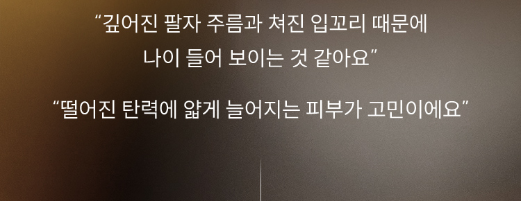 “깊어진 팔자 주름과 쳐진 입꼬리 때문에 나이 들어 보이는 것 같아요” / “떨어진 탄력에 얇게 늘어지는 피부가 고민이에요”