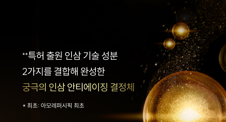 **특허 출원 인삼 기술 성분 2가지를 결합해 완성한 궁극의 인삼 안티에이징 결정체 / *최초: 아모레퍼시픽 최초