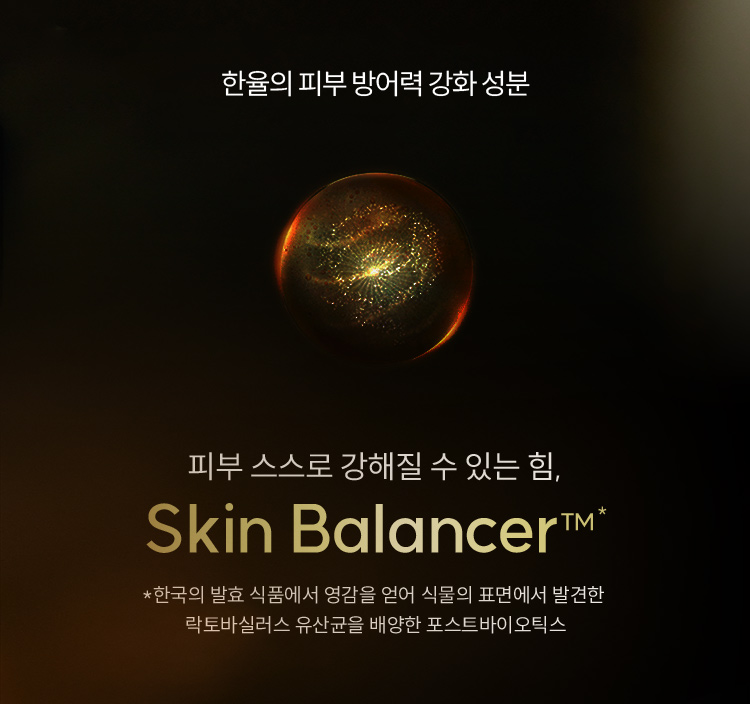 한율의 피부 방어력 강화 성분 / 피부 스스로 강해질 수 있는 힘 Skin Balancer™ / *한국의 발효 식품에서 영감을 얻어 식물의 표면에서 발견한 락토바실러스 유산균을 배양한 포스트바이오틱스