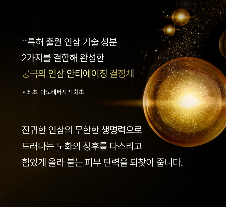 **특허 출원 인삼 기술 성분 2가지를 결합해 완성한 궁극의 인삼 안티에이징 결정체 / * 최초: 아모레퍼시픽 최초