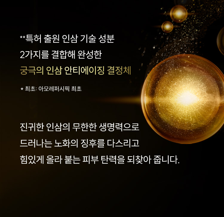 **특허 출원 인삼 기술 성분 2가지를 결합해 완성한 궁극의 인삼 안티에이징 결정체 / * 최초: 아모레퍼시픽 최초