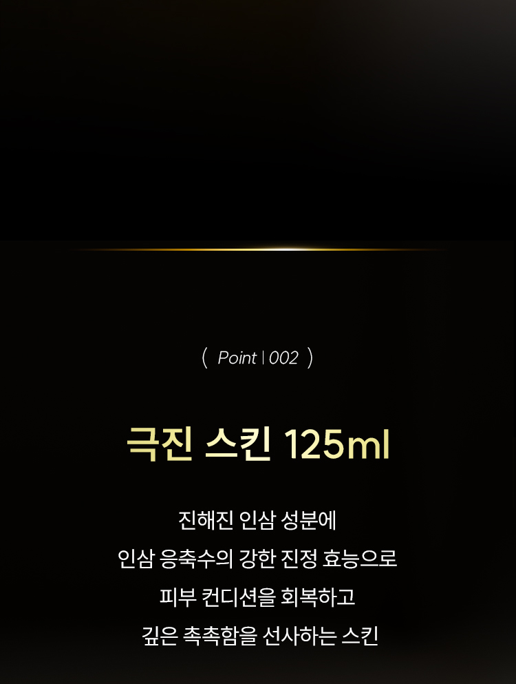 (point | 002)극진 스킨 125ml : 진해진 인삼 성분에 인삼 응축수의 강한 진정 효능으로 피부 컨디션을 회복하고 깊은 촉촉함을 선사하는 스킨