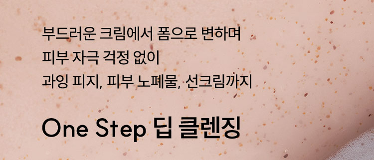 부드러운 크림에서 폼으로 변하며 피부 자극 걱정 없이 과잉 피지, 피부 노폐물, 선크림까지 One Step 딥 클렌징