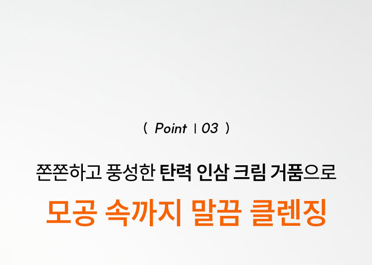 point03 쫀쫀하고 풍성한 탄력 인삼 크림 거품으로 모공 속까지 말끔 클렌징