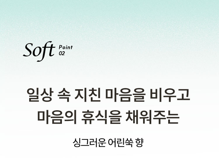 soft point02 일상 속 지친 마음을 비우고 마음의 휴식을 채워주는 싱그러운 어린쑥 향