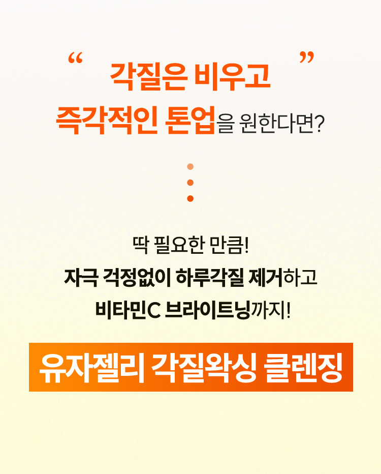 '각질은 비우고' 즉각적인 톤업을 원한다면? 딱 필요한 만큼! 자극 걱정없이 하루각질 제거하고 비타민C 브라이트닝까지! 유자젤리 각질왁싱 클렌징