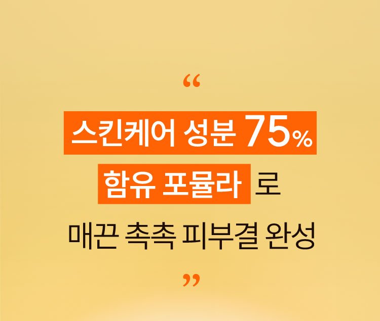 스킨케어 성분 75% 함유 포뮬라로 매끈 촉촉 피부결 완성