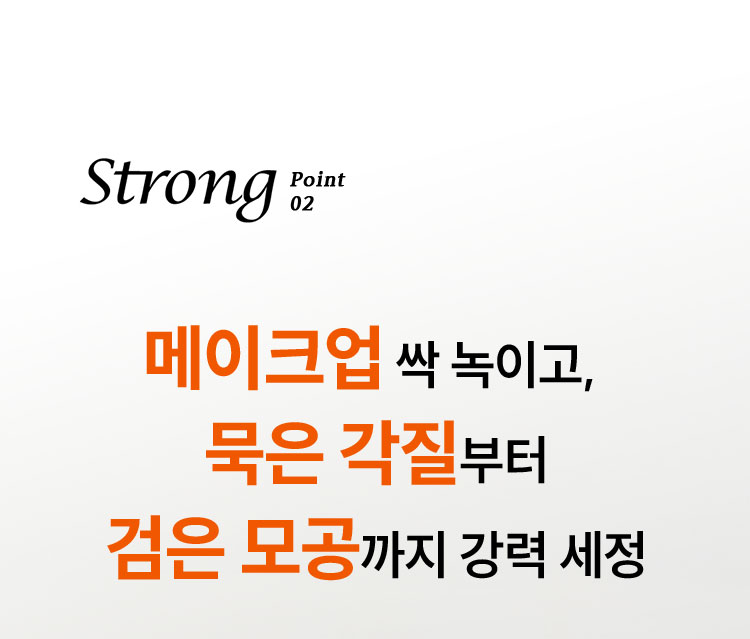 Strong point 2, 메이크업 싹 녹이고, 묵은 각질부터 검은 모공까지 강력 세정