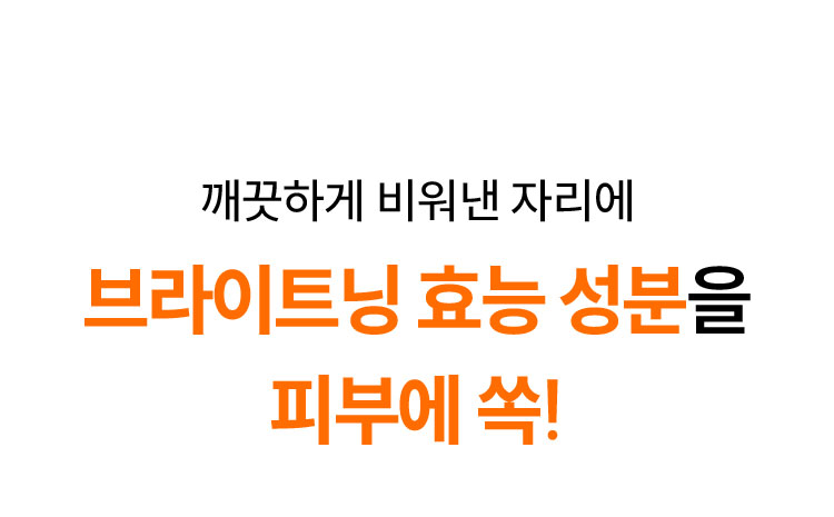 깨끗하게 비워낸 자리에 브라이트닝 효능 성분을 피부에 쏙!