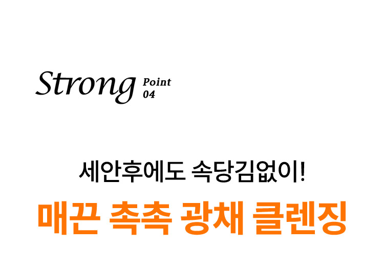 Strong point 4, 세안 후에도 속당김없이! 매끈 촉촉 광채 클렌징