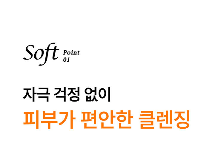 Soft point 01, 자극 걱정 없이 피부가 편안한 클렌징