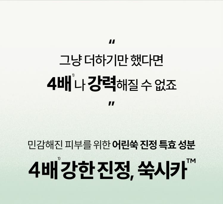 “그냥 더하기만 했다면 4배1) 나 강력해질 수 없죠” 민감해진 피부를 위한 어린쑥 진정 특효 성분 4배1) 강한 진정, 쑥시카TM