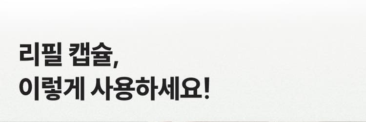 리필 캡슐, 이렇게 사용하세요!