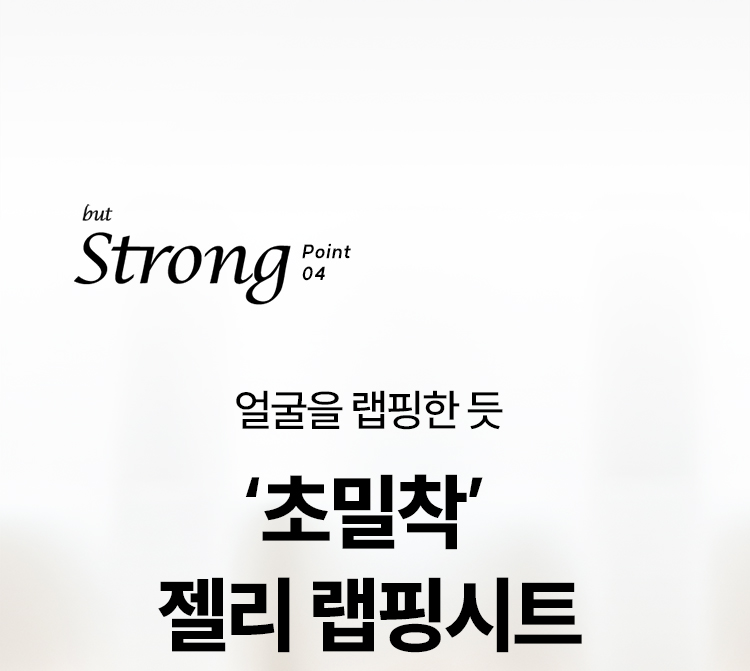 but Strong point 04 얼굴을 랩핑한 듯 ‘초밀착’ 젤리 랩핑시트