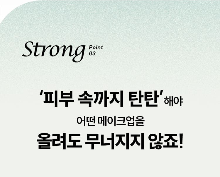 Strong Point 03 ‘피부 속까지 탄탄’해야 어떤 메이크업을 올려도 무너지지 않죠!