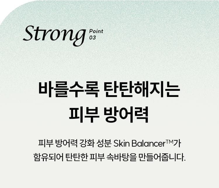 Strong Point 03 바를수록 탄탄해지는 피부 방어력/ 피부 방어력 강화 성분 Skin BalancerTM가 함유되어 탄탄한 피부 속바탕을 만들어줍니다.