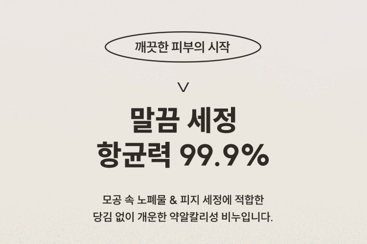 깨끗한 피부의 시작 말끔 세정 항균력 99.9% 모공 속 노폐물 & 피지 세정에 적합한 당김 없이 개운한 약알칼리성 비누입니다.