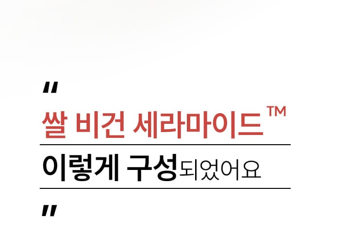 쌀 비건 세라마이드™ 이렇게 구성 되었어요