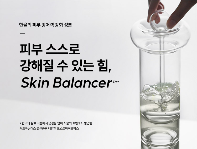 한율의 피부 방어력 강화 성분 피부 스스로 강해질 수 있는 힘, Skin Balancer™* *한국의 발효 식품에서 영감을 얻어 식물의 표면에서 발견한
락토바실러스 유산균을 배양한 포스트바이오틱스