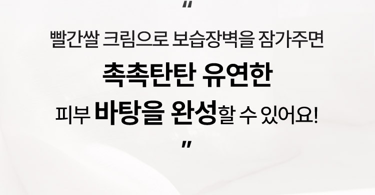 “빨간쌀 크림으로 보습장벽을 잠가주면 촉촉탄탄 유연한 피부 바탕을 완성할 수 있어요!”