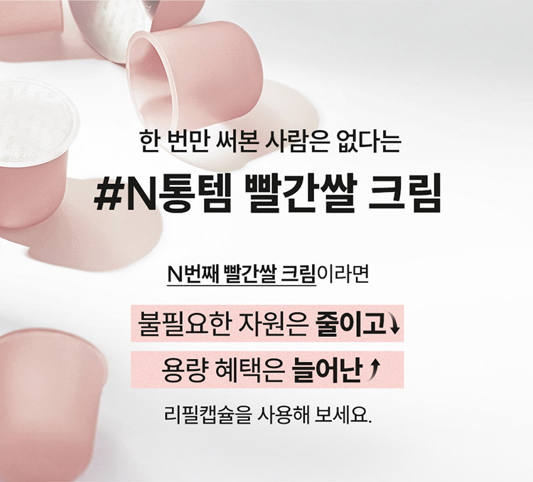 한 번만 써본 사람은 없다는 #N통템 빨간쌀 크림 N번째 빨간쌀 크림이라면 불필요한 자원은 줄이고 용량 혜택은 늘어난 리필캡슐은 사용해 보세요.