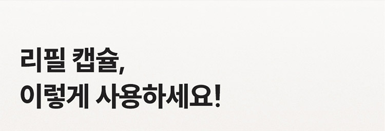 리필 캡슐, 이렇게 사용하세요!