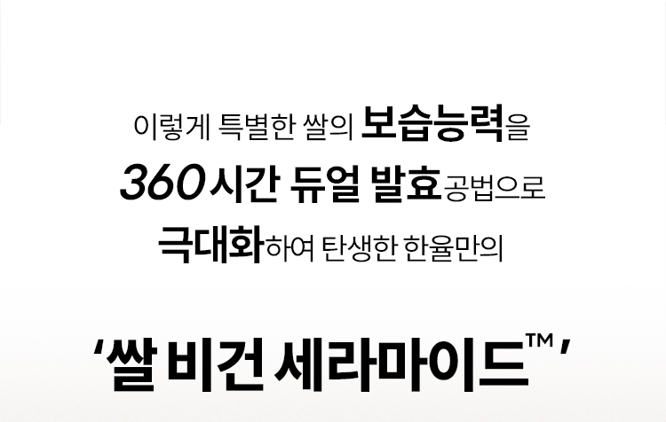 이렇게 특별한 쌀의 보습능력을 360시간 듀얼 발효 공법으로 극대화하여 탄생한 한율만의 ‘쌀 비건 세라마이드™’