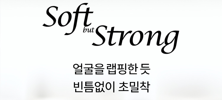 Soft but Strong 얼굴을 랩핑한 듯 빈틈없이 초밀착