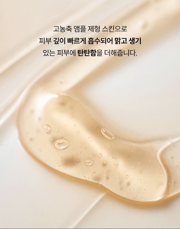 고농축 앰플 제형 스킨으로 피부 깊이 빠르게 흡수되어 맑고 생기있는 피부에 탄탄함을 더해줍니다.