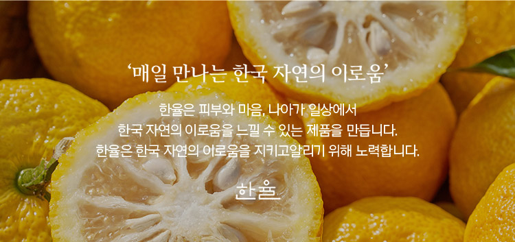 '매일 만나는 한국 자연의 이로움' 한율은 피부와 마음, 나아가 일상에서 한국 자연의 이로움을 느낄 수 있는 제품을 만듭니다. 한율은 한국 자연의 이로움을 지키고알리기 위해 노력합니다. 한율