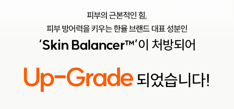 피부의 근본적인 힘, 피부 방어력을 키우는 한율 브랜드 대표 성분인 ‘Skin Balancer™’이 처방되어 Up-Grade 되었습니다!