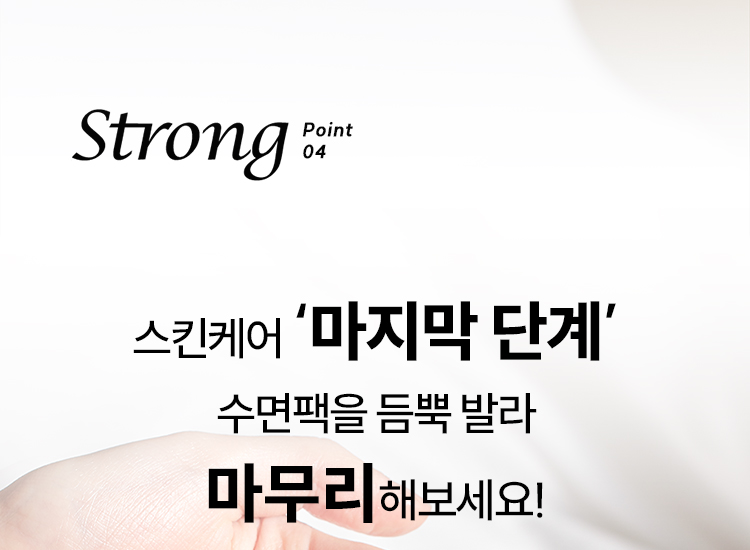 Strong point04 스킨케어 ‘마지막 단계’ 수면팩을 듬뿍 발라 마무리해보세요!