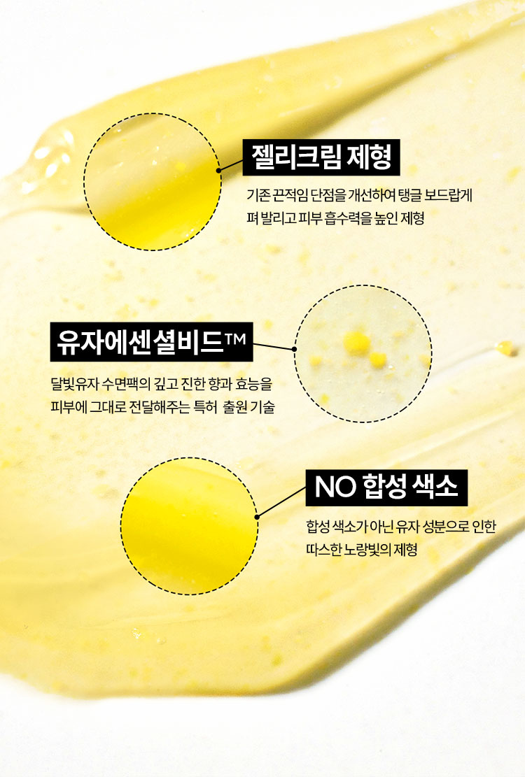 젤리크림 제형 : 기존 끈적임 단점을 개선하여 탱글 보드랍게 펴 발리고 피부 흡수력을 높인 제형, 유자에센셜비드™ : 달빛유자 수면팩의 깊고 진한 향과 효능을 피부에 그대로 전달해주는 특허 출원 기술, No 합성 색소 : 합성 색소가 아닌 유자 성분으로 인한 따스한 노랑빛의 제형