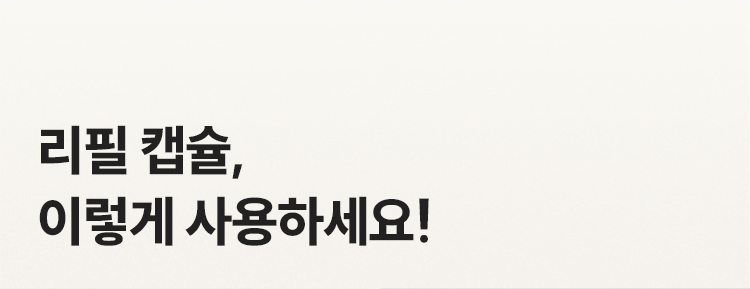 리필 캡슐, 이렇게 사용하세요!